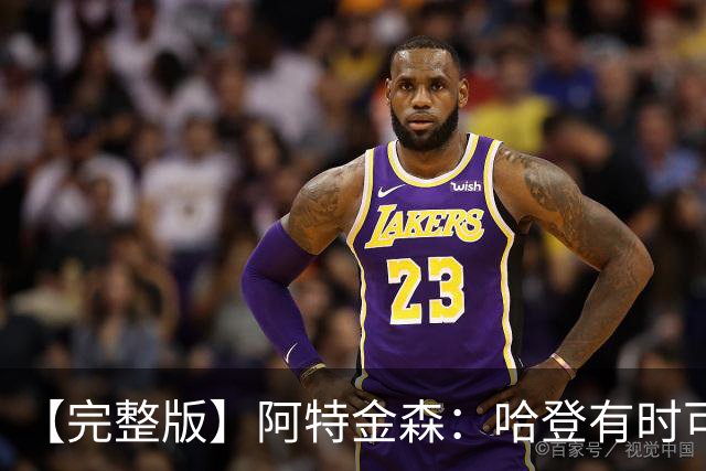 【完整版】阿特金森：哈登有时可以防中锋 给了我们很多防守选择