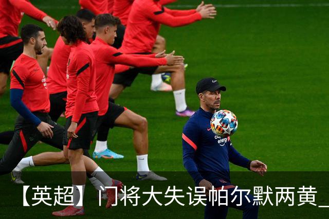 【英超】门将大失误帕尔默两黄 十人切尔西0比2热刺