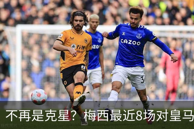 不再是克星？梅西最近8场对皇马没进球也没助攻