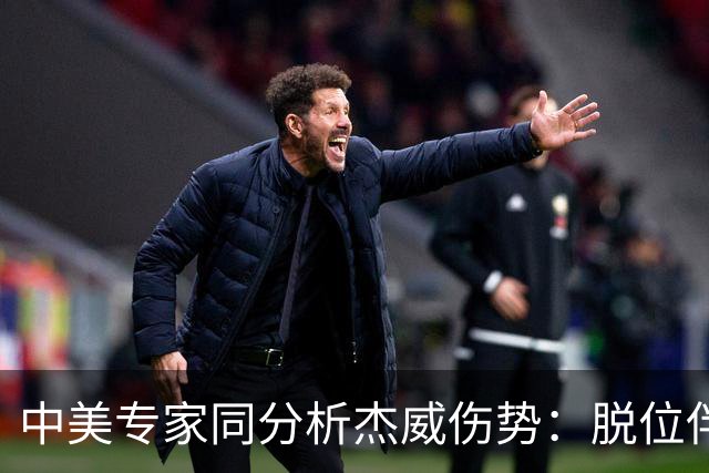 中美专家同分析杰威伤势：脱位伴随胫腓骨折 下胫腓联合韧带可能撕裂