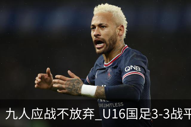 九人应战不放弃 U16国足3-3战平巴林 海湾杯两胜一平收官