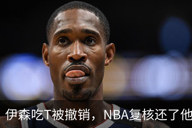 伊森吃T被撤销，NBA复核还了他一个清白