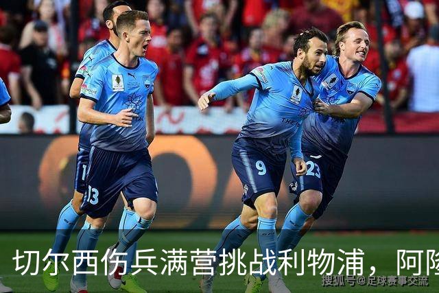 切尔西伤兵满营挑战利物浦，阿隆索旧主之战前景堪忧
