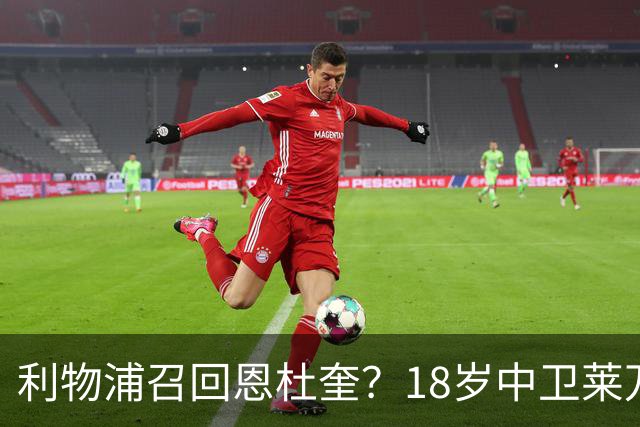利物浦召回恩杜奎？18岁中卫莱万特表现引爆争议