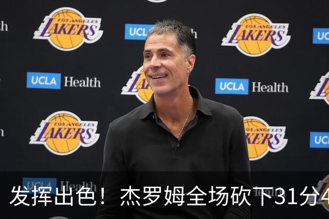 发挥出色！杰罗姆全场砍下31分4篮板6助攻1抢断