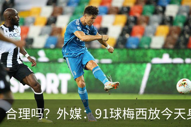 合理吗？外媒：91球梅西放今天身价2.9亿，相当于亚马尔+拉菲尼亚