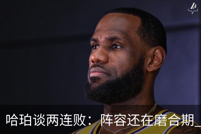哈珀谈两连败：阵容还在磨合期 现在就开始焦虑为时过早