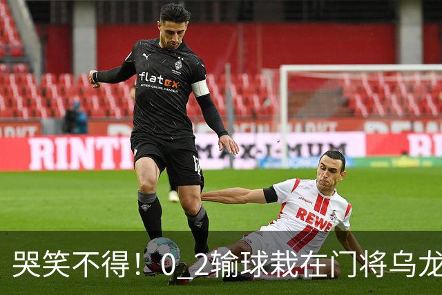 哭笑不得！0 2输球栽在门将乌龙，11.5亿豪门6轮仅2胜，反倒帮德比死敌脱离降级区