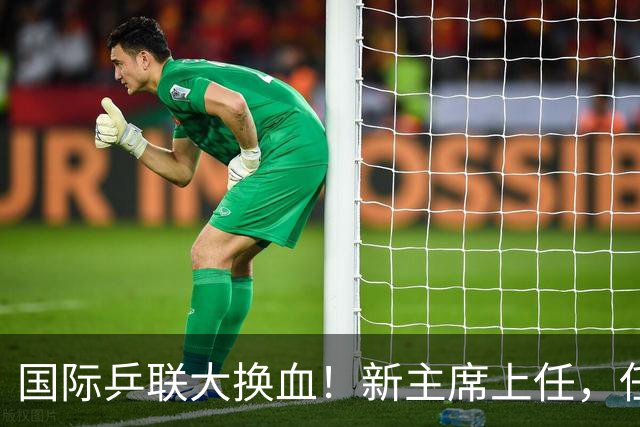 国际乒联大换血！新主席上任，任务压根不为比赛，解决一内部危机