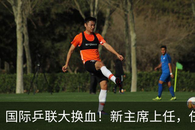 国际乒联大换血！新主席上任，任务压根不为比赛，锁定一内部危机