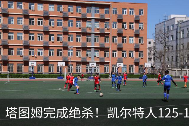 塔图姆完成绝杀！凯尔特人125-124胜篮网，加时赛逆转够刺激