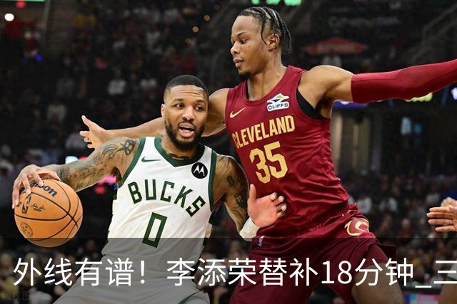 外线有谱！李添荣替补18分钟 三分9中6砍20分3板