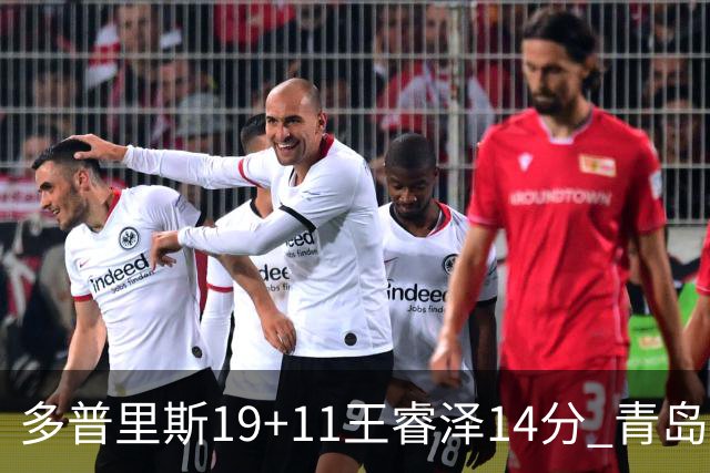 多普里斯19+11王睿泽14分 青岛终结广东4连胜