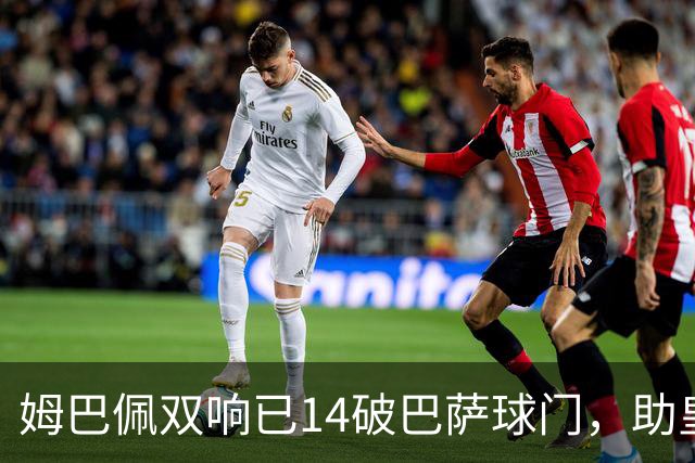 姆巴佩双响已14破巴萨球门，助皇马客场2-1取胜