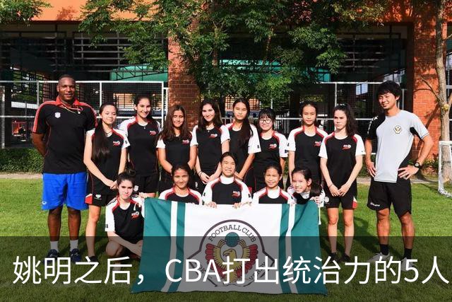 姚明之后，CBA打出统治力的5人盘点！易建联第二