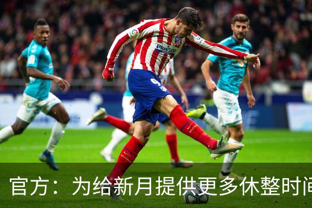 官方：为给新月提供更多休整时间，新月vs达曼协作推迟48小时