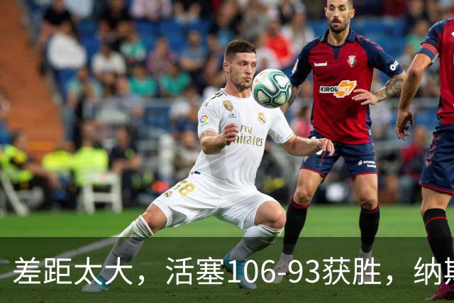 差距太大，活塞106-93获胜，纳斯一针见血，指出76人输球原因
