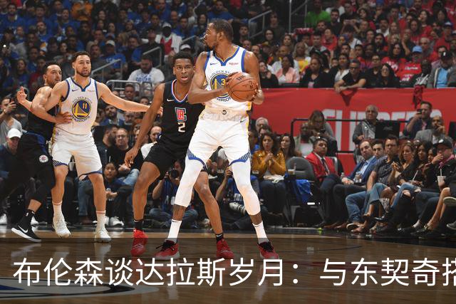 布伦森谈达拉斯岁月：与东契奇搭档让我受益匪浅