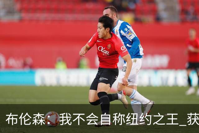 布伦森：我不会自称纽约之王 获得这座城市的认可意义非凡