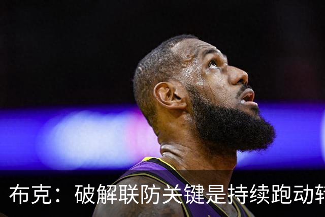 布克：破解联防关键是持续跑动转移球 投不进对手就会一直这样守