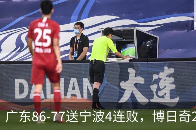 广东86-77送宁波4连败，博日奇26+10，罗凯文20分