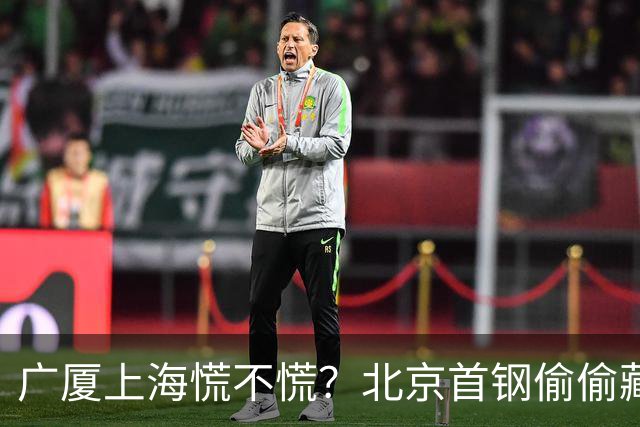 广厦上海慌不慌？北京首钢'偷偷'藏了张王牌，专治各种内线不服！