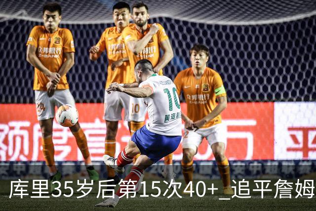库里35岁后第15次40+ 追平詹姆斯并列历史第一