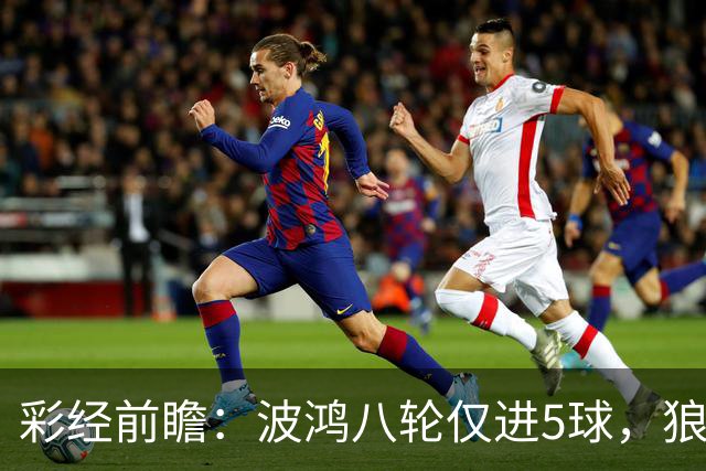 彩经前瞻：波鸿八轮仅进5球，狼堡锋线有望带走三分