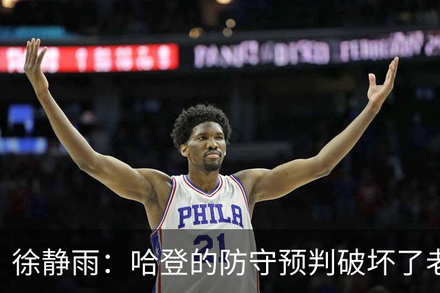 徐静雨：哈登的防守预判破坏了老詹妙传 两个组织大师太了解彼此