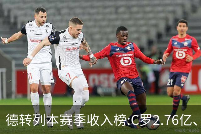 德转列本赛季收入榜:C罗2.76亿、梅西1.33亿 姆、哈、维、亚列前6