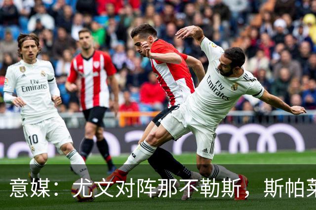 意媒：尤文对阵那不勒斯，斯帕莱蒂准备变阵3-5-1-1