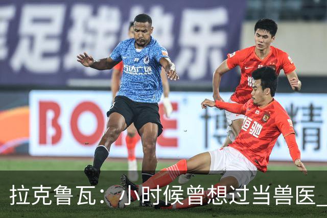 拉克鲁瓦：小时候曾想过当兽医 我四岁开始踢球当时踢的是门将