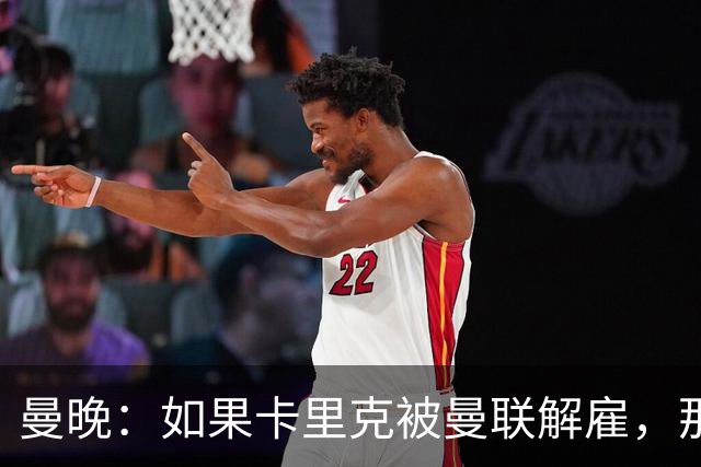 曼晚：如果卡里克被曼联解雇，那么离开的人不应该只有他一个