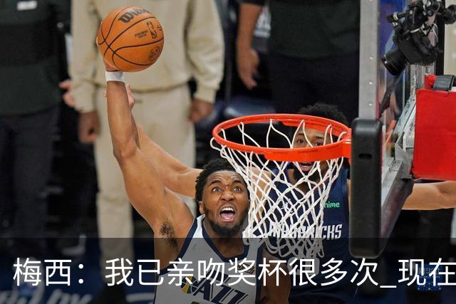 梅西：我已亲吻奖杯很多次 现在就退役也没遗憾了