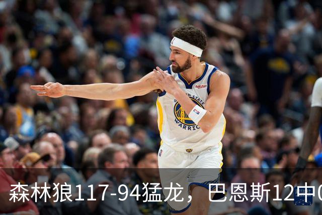 森林狼117-94猛龙，巴恩斯12中0，爱德华兹26分，伦纳德缺阵