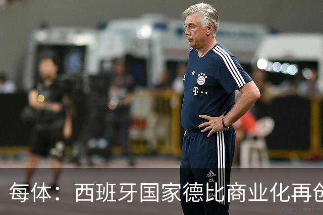 每体：西班牙国家德比商业化再创新高