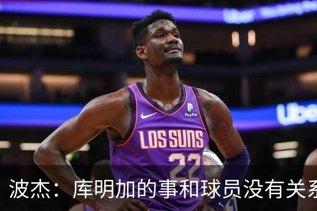 波杰：库明加的事和球员没有关系 为他找到合适的球队感到高兴