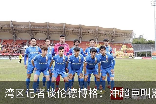 湾区记者谈伦德博格：冲超巨叫嚣得明白后果 队友希望你表现更好