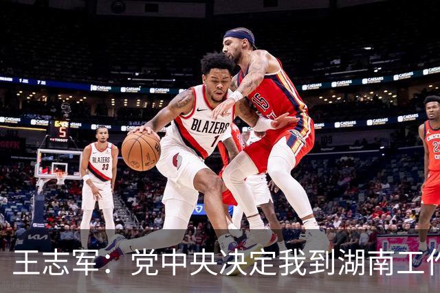 王志军：党中央决定我到湖南工作，我深感这是光荣的使命，也是沉甸甸的责任和艰巨任务