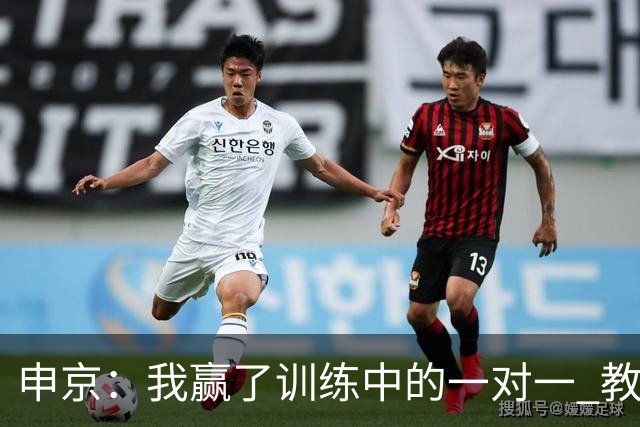 申京：我赢了训练中的一对一 教练就说以后会多给我安排低位单打