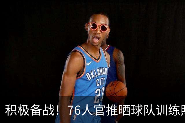 积极备战！76人官推晒球队训练照 明日客战步行者