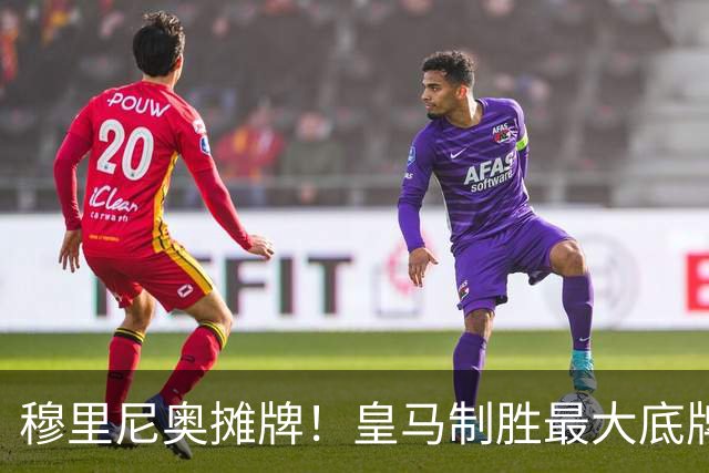 穆里尼奥摊牌！皇马制胜最大底牌！伯纳乌新援才是大杀器