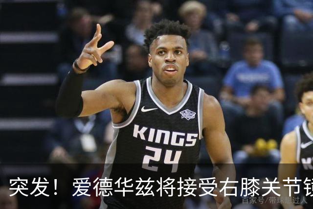 突发！爱德华兹将接受右膝关节镜手术 预计缺席俩月