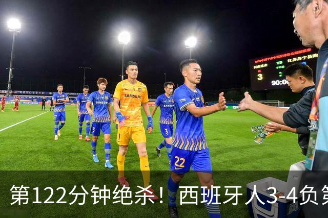 第122分钟绝杀！西班牙人3-4负第四级别球队出局
