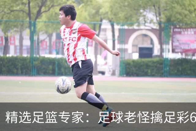 精选足篮专家：足球老怪擒足彩68万+单场12连红！