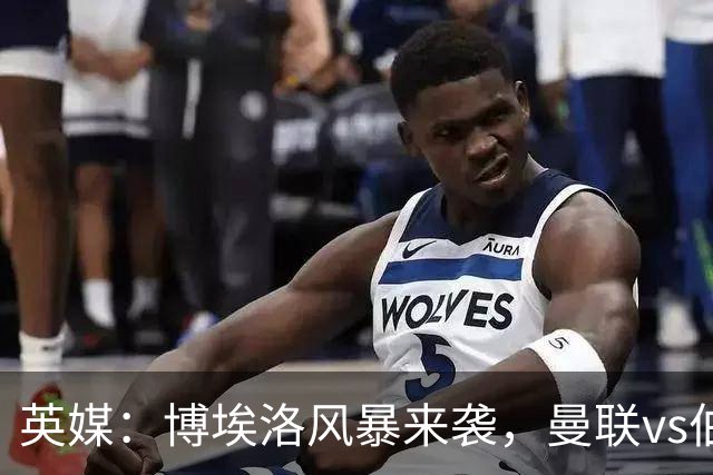 英媒：博埃洛风暴来袭，曼联vs伯恩茅斯暂时按计划照常进行