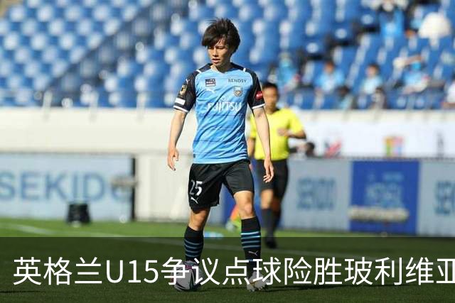 英格兰U15争议点球险胜玻利维亚，赛后爆发冲突
