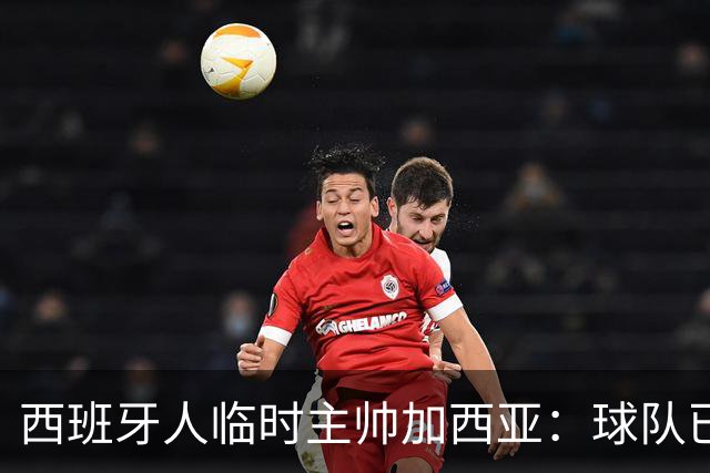 西班牙人临时主帅加西亚：球队已振作，明晚讲力拼黄潜争3分