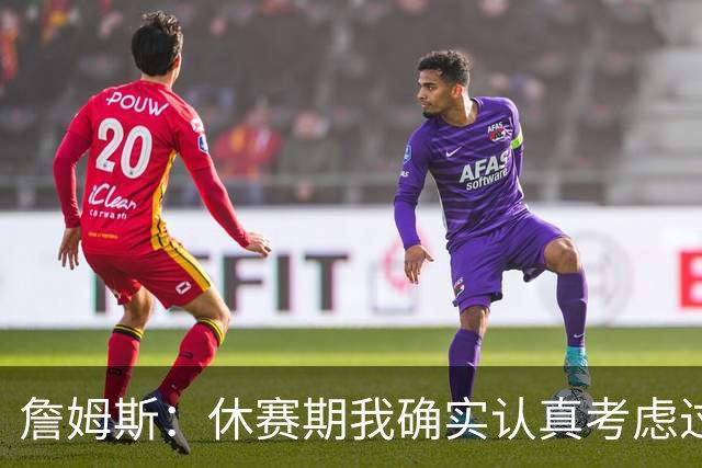 詹姆斯：休赛期我确实认真考虑过重返骑士
