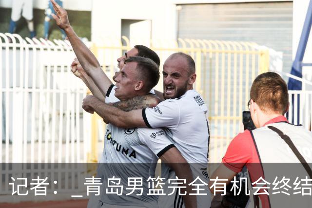 记者： 青岛男篮完全有机会终结首钢开赛以来的“不败金身”